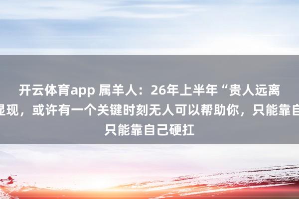 开云体育app 属羊人：26年上半年“贵人远离”局面显现，或许有一个关键时刻无人可以帮助你，只能靠自己硬扛