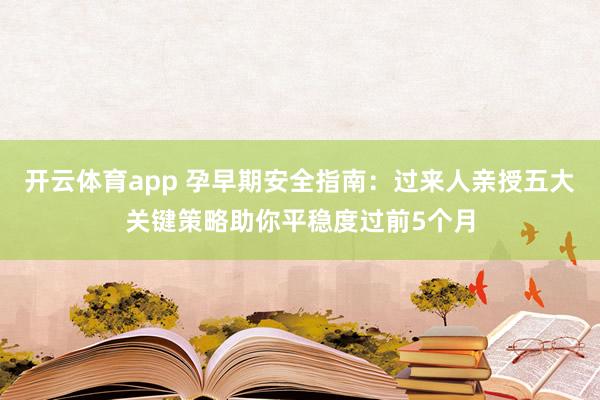 开云体育app 孕早期安全指南：过来人亲授五大关键策略助你平稳度过前5个月