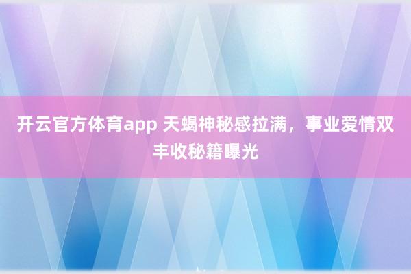 开云官方体育app 天蝎神秘感拉满，事业爱情双丰收秘籍曝光