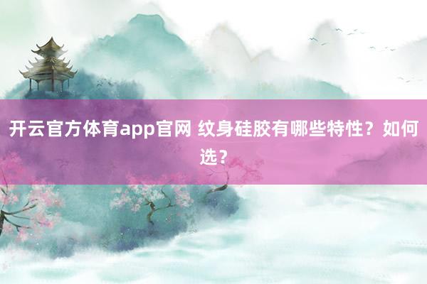 开云官方体育app官网 纹身硅胶有哪些特性？如何选？