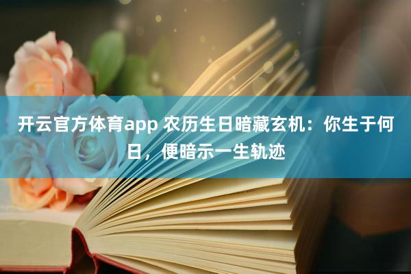 开云官方体育app 农历生日暗藏玄机:你生于何日,便暗示一生轨迹