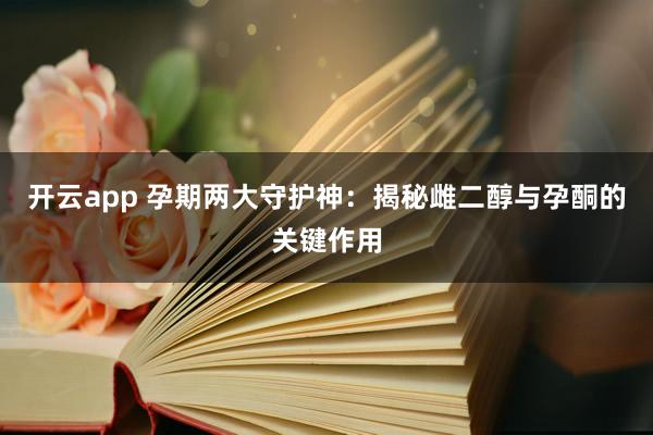 开云app 孕期两大守护神:揭秘雌二醇与孕酮的关键作用