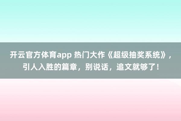 开云官方体育app 热门大作《超级抽奖系统》，引人入胜的篇章，别说话，追文就够了！