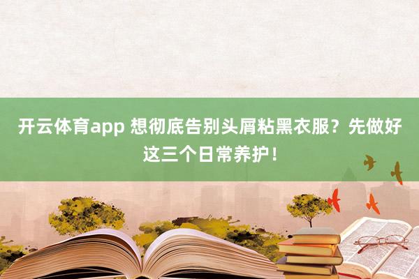 开云体育app 想彻底告别头屑粘黑衣服？先做好这三个日常养护！