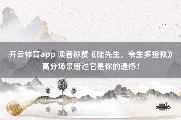 开云体育app 读者称赞《陆先生，余生多指教》高分场景错过它是你的遗憾！