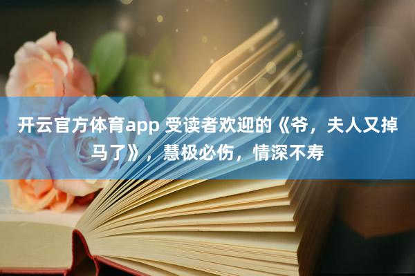 开云官方体育app 受读者欢迎的《爷，夫人又掉马了》，慧极必伤，情深不寿
