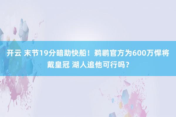 开云 末节19分暗助快船!鹈鹕官方为600万悍将戴皇冠 湖人追他可行吗?