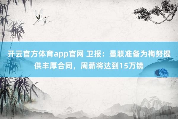 开云官方体育app官网 卫报：曼联准备为梅努提供丰厚合同，周薪将达到15万镑