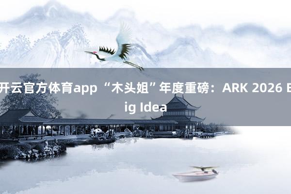 开云官方体育app “木头姐”年度重磅:ARK 2026 Big Idea