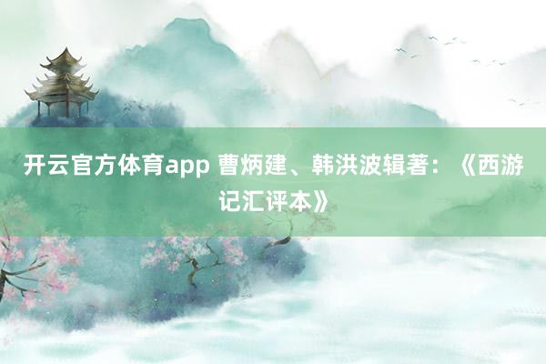 开云官方体育app 曹炳建、韩洪波辑著:《西游记汇评本》