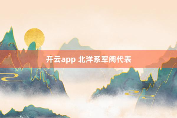 开云app 北洋系军阀代表