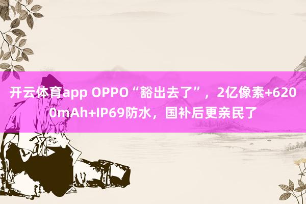 开云体育app OPPO“豁出去了”，2亿像素+6200mAh+IP69防水，国补后更亲民了