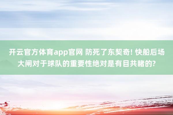 开云官方体育app官网 防死了东契奇! 快船后场大闸对于球队的重要性绝对是有目共睹的?