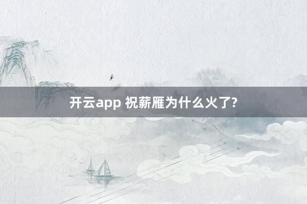 开云app 祝薪雁为什么火了?