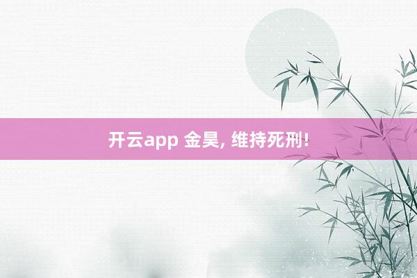 开云app 金昊, 维持死刑!