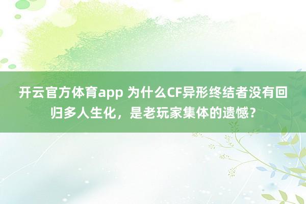 开云官方体育app 为什么CF异形终结者没有回归多人生化，是老玩家集体的遗憾？