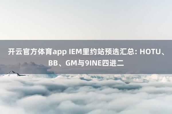 开云官方体育app IEM里约站预选汇总: HOTU、BB、GM与9INE四进二