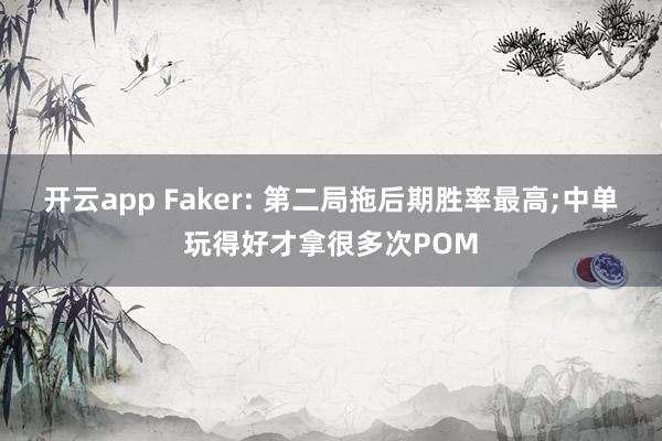 开云app Faker: 第二局拖后期胜率最高;中单玩得好才拿很多次POM