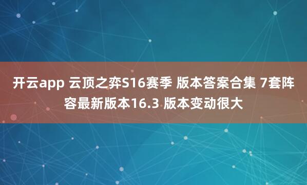开云app 云顶之弈S16赛季 版本答案合集 7套阵容最新版本16.3 版本变动很大