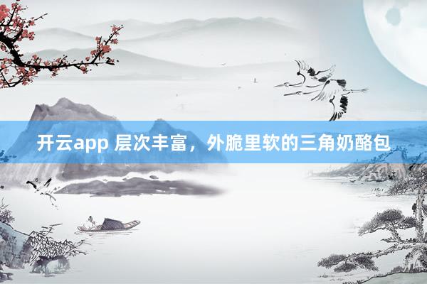 开云app 层次丰富，外脆里软的三角奶酪包