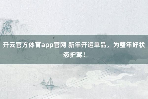 开云官方体育app官网 新年开运单品,为整年好状态护驾!