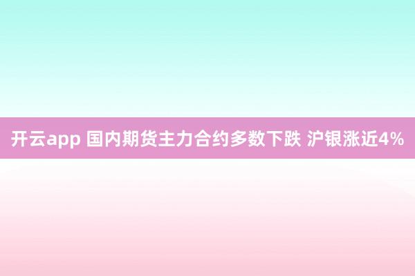 开云app 国内期货主力合约多数下跌 沪银涨近4%