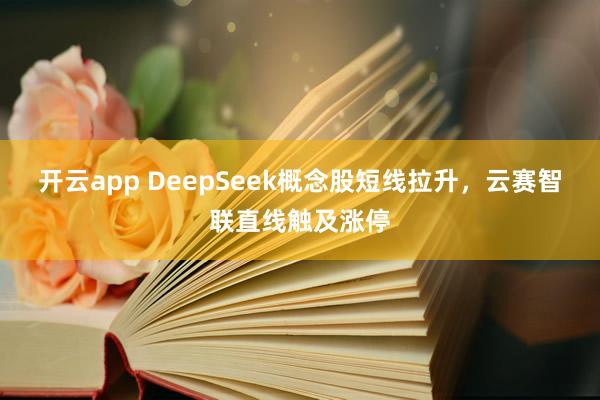 开云app DeepSeek概念股短线拉升，云赛智联直线触及涨停
