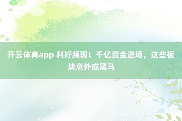 开云体育app 利好频现!千亿资金进场,这些板块意外成黑马