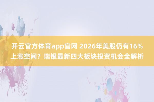 开云官方体育app官网 2026年美股仍有16%上涨空间？瑞银最新四大板块投资机会全解析