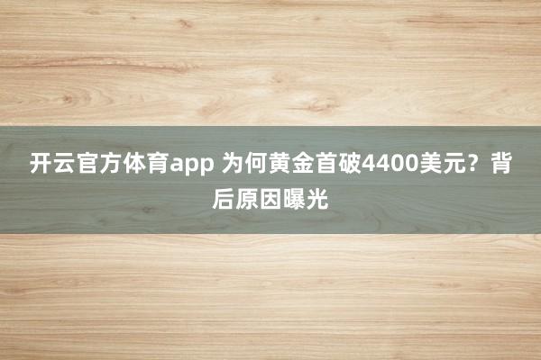 开云官方体育app 为何黄金首破4400美元?背后原因曝光