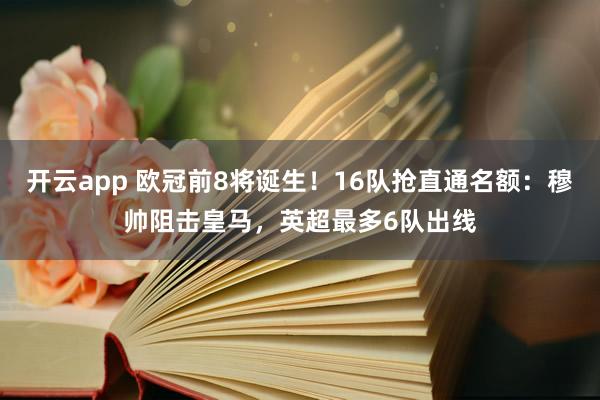 开云app 欧冠前8将诞生！16队抢直通名额：穆帅阻击皇马，英超最多6队出线