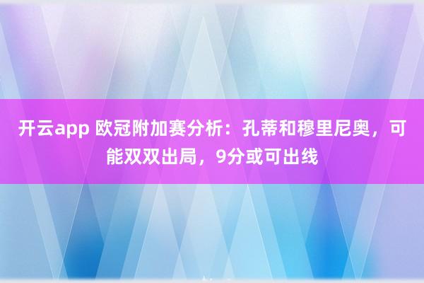 开云app 欧冠附加赛分析：孔蒂和穆里尼奥，可能双双出局，9分或可出线