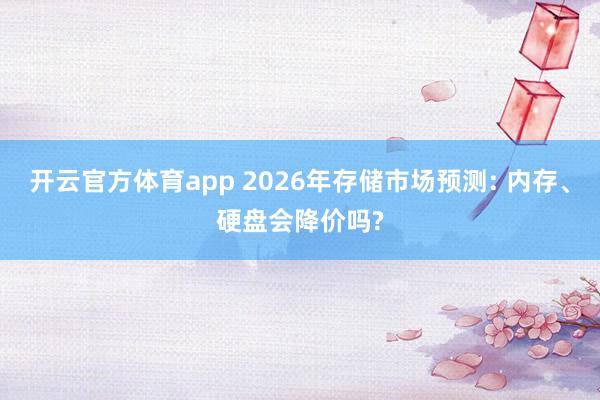 开云官方体育app 2026年存储市场预测: 内存、硬盘会降价吗?