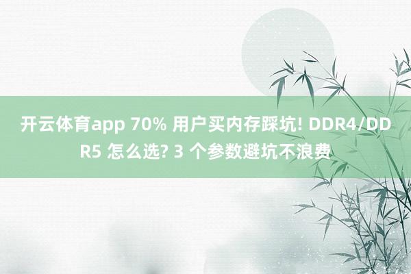 开云体育app 70% 用户买内存踩坑! DDR4/DDR5 怎么选? 3 个参数避坑不浪费