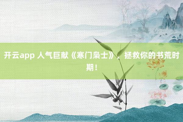 开云app 人气巨献《寒门枭士》，拯救你的书荒时期！
