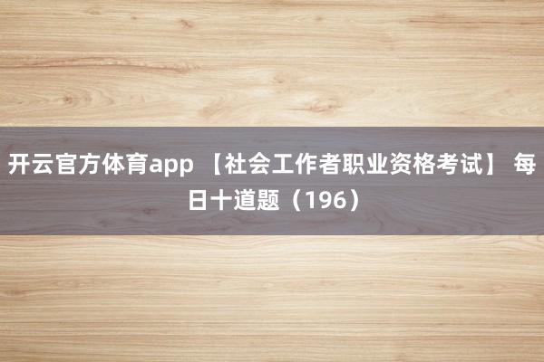 开云官方体育app 【社会工作者职业资格考试】 每日十道题(196)