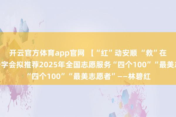 开云官方体育app官网 【“红”动安顺 “救”在身边】安顺市红十字会拟推荐2025年全国志愿服务“四个100”“最美志愿者”——林碧红