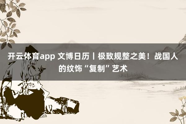 开云体育app 文博日历丨极致规整之美!战国人的纹饰“复制”艺术