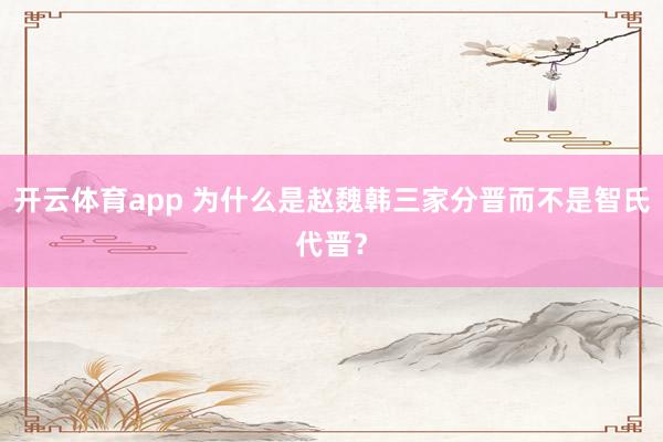 开云体育app 为什么是赵魏韩三家分晋而不是智氏代晋？
