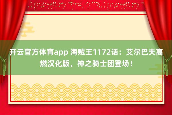 开云官方体育app 海贼王1172话：艾尔巴夫高燃汉化版，神之骑士团登场！