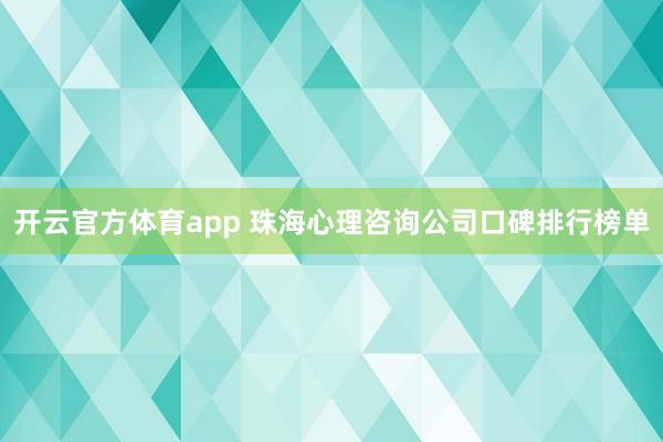 开云官方体育app 珠海心理咨询公司口碑排行榜单