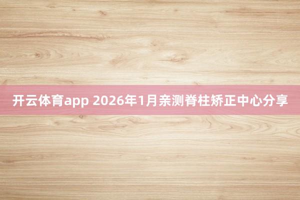 开云体育app 2026年1月亲测脊柱矫正中心分享