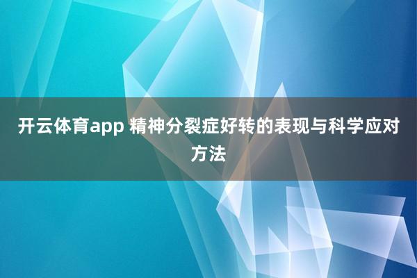 开云体育app 精神分裂症好转的表现与科学应对方法