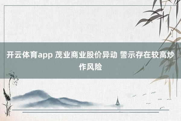 开云体育app 茂业商业股价异动 警示存在较高炒作风险
