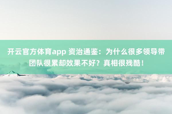 开云官方体育app 资治通鉴：为什么很多领导带团队很累却效果不好？真相很残酷！