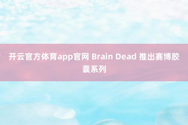 开云官方体育app官网 Brain Dead 推出赛博胶囊系列