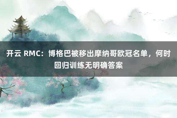 开云 RMC：博格巴被移出摩纳哥欧冠名单，何时回归训练无明确答案