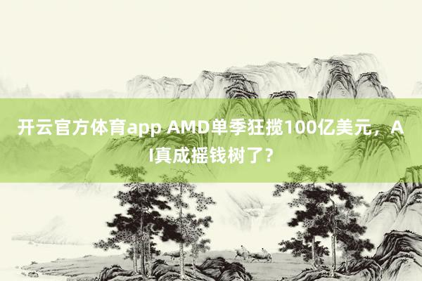 开云官方体育app AMD单季狂揽100亿美元，AI真成摇钱树了？