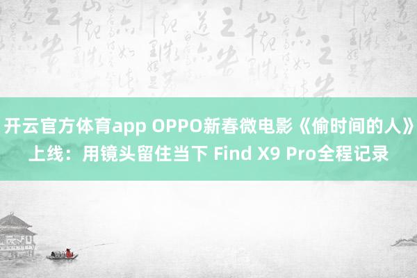 开云官方体育app OPPO新春微电影《偷时间的人》上线:用镜头留住当下 Find X9 Pro全程记录