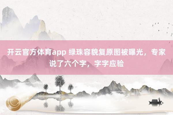 开云官方体育app 绿珠容貌复原图被曝光，专家说了六个字，字字应验